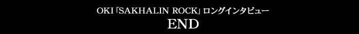 OKI「SAKHALIN ROCK」ロングインタビュー END