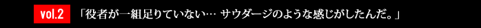 vol.2「役者が一組足りていない… サウダージのような感じがしたんだ。」